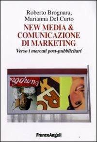 New media & comunicazione di marketing. Verso i mercati post-pubblicitari - Roberto Brognara,Marianna Del Curto - copertina