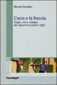 L'arco e la freccia. Origini, crisi e sviluppo del rapporto tra padre e figlio - Michele Novellino - copertina