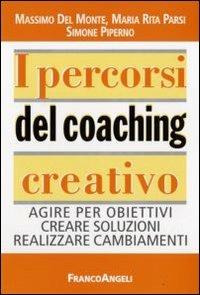 I percorsi del coaching creativo. Agire per obiettivi creare soluzioni realizzare cambiamenti - Massimo Del Monte,Maria Rita Parsi,Simone Piperno - copertina