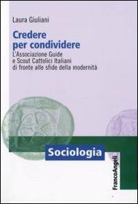 Credere per condividere. L'Associazione Guide e Scout Cattolici Italiani di fronte alle sfide della modernità - Laura Giuliani - copertina