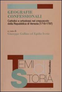 Geografie confessionali. Cattolici e ortodossi nel crepuscolo della Repubblica di Venezia (1718-1797) - copertina