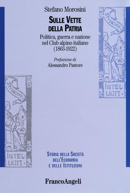 Sulle vette della patria. Politica, guerra e nazione nel Club Alpino Italiano (1863-1922) - Stefano Morosini - copertina