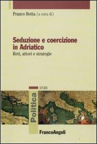 Seduzione e coercizione in Adriatico. Reti, attori e strategie - copertina