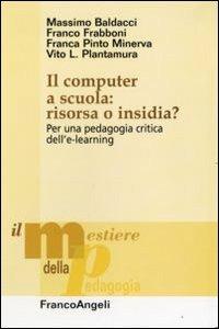 Il computer a scuola: risorsa o insidia? Per una pedagogia critica dell'e-learning - Massimo Baldacci,Franco Frabboni,Franca Pinto Minerva - copertina