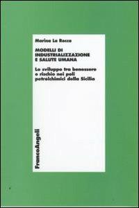 Modelli di industrializzazione e salute umana. Lo sviluppo tra benessere e rischio nei poli petrolchimici della Sicilia - Marina La Rocca - copertina