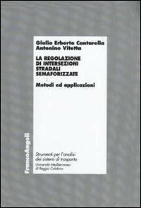 La regolazione di intersezioni stradali semaforizzate. Metodi e applicazioni - Giulio Erberto Cantarella,Antonino Vitetta - copertina