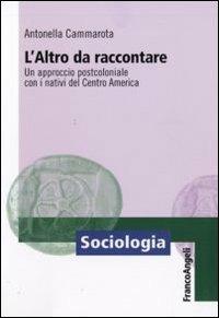 L' altro da raccontare. Un approccio postcoloniale con i nativi del Centro America - Antonella Cammarota - copertina