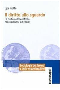 Il diritto allo sguardo. La cultura del controllo nelle relazioni industriali - Igor Piotto - copertina