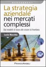 La strategia aziendale nei mercati complessi. Dai modelli di base alle visioni di frontiera