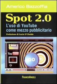 Spot 2.0. L'uso di You Tube come mezzo pubblicitario - Americo Bazzoffia - copertina