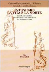 Intendere la vita e la morte. Apporti psicoanalitici alle tanotofilie e tanatofobie del vivere quotidiano - copertina