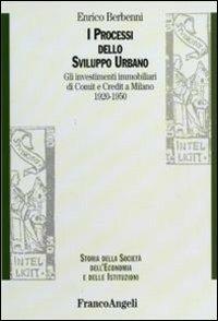 I processi dello sviluppo urbano. Gli investimenti immobiliari di Comit e Credit a Milano 1920-1950 - Enrico Berbenni - copertina