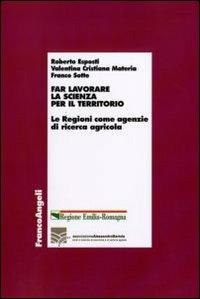 Far lavorare la scienza per il territorio. Le Regioni come agenzie di ricerca agricola - Roberto Esposti,Valentina C. Materia,Franco Sotte - copertina