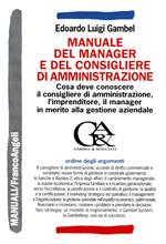 Manuale del manager e del consigliere di amministrazione. Che cosa deve conoscere il consigliere di amministrazione, l'imprenditore, il manager...