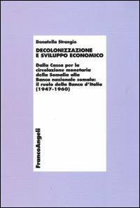 Decolonizzazione e sviluppo economico. Dalla Cassa per la circolazionemonetaria della Somalia alla Banca nazionale somala: il ruolo della Banca d'Italia (1947-1960) - Donatella Strangio - copertina