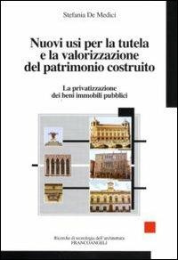 Nuovi usi per la tutela e la valorizzazione del patrimonio costruito. La privatizzazione dei beni immobili pubblici - Stefania De Medici - copertina