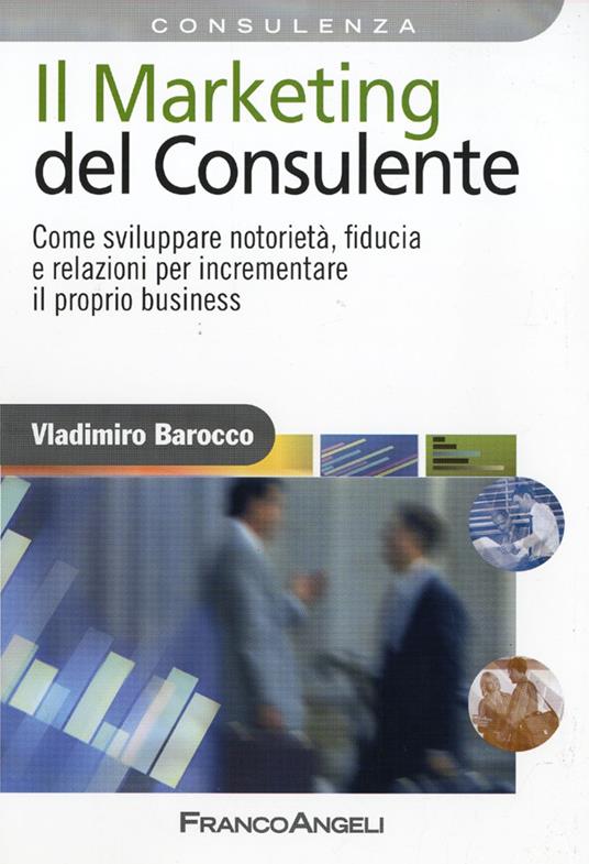 Il marketing del consulente. Come sviluppare notorietà, fiducia e relazioni per incrementare il proprio business - Vladimiro Barocco - copertina