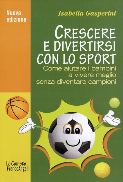 Crescere e divertirsi con lo sport. Come aiutare i bambini a vivere meglio senza diventare campioni - Isabella Gasperini - copertina