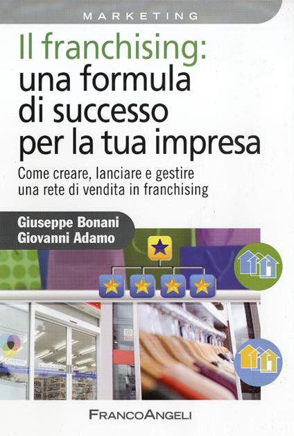 Il franchising: una formula di successo per la tua impresa. Come creare, lanciare e gestire una rete di vendita in franchising - Giuseppe Bonani,Giovanni Adamo - copertina