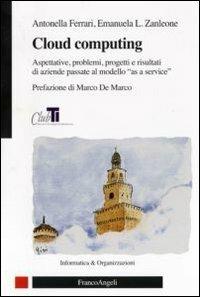 Cloud computing. Aspettative, problemi, progetti e risultati di aziende passate al modello «as a service» - Antonella Ferrari,Emanuela Zanleone - copertina