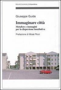 Immaginare città. Metafore e immagini per la dispersione insediativa - Giuseppe Guida - copertina