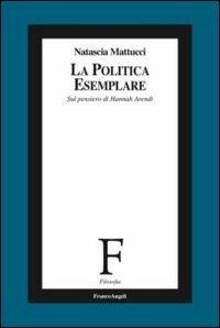 La politica esemplare. Sul pensiero di Hannah Arendt - Natascia Mattucci - copertina