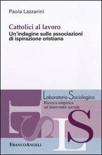 Cattolici al lavoro. Un'indagine sulle associazioni di ispirazione cristiana - Paola Lazzarini - copertina