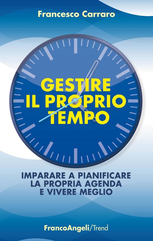 Gestire il proprio tempo. Imparare a pianificare la propria agenda e vivere meglio - Francesco Carraro - copertina