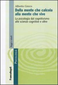 Dalla mente che calcola alla mente che vive. La psicologia dal cognitivismo alle scienze cognitive e oltre - Alberto Greco - copertina