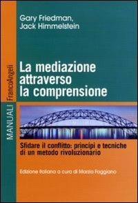 La mediazione attraverso la comprensione. Sfidare il conflitto: principi e tecniche di un metodo rivoluzionario - Gary J. Friedman,Jack Himmelstein - copertina