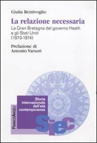 La relazione necessaria. La Gran Bretagna del governo Heath e gli Stati Uniti (1970-1974) - Giulia Bentivoglio - copertina