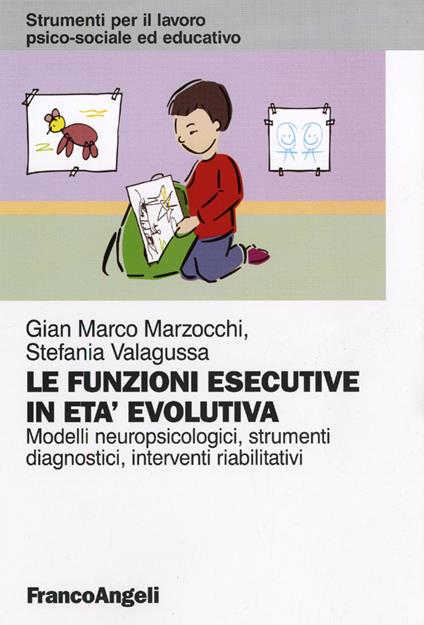 Le funzioni esecutive in età evolutiva. Modelli neuropsicologici, strumenti diagnostici, interventi riabilitativi - Gian Marco Marzocchi,Stefania Valagussa - copertina