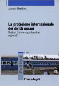 La protezione internazionale dei diritti umani. Nazioni Unite e organizzazioni regionali - Antonio Marchesi - copertina