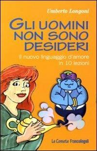 Gli uomini non sono desideri. Il nuovo linguaggio d'amore in 10 lezioni - Umberto Longoni - copertina