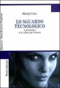 Lo sguardo tecnologico. Il postumano e la cultura dei consumi - Manolo Farci - copertina