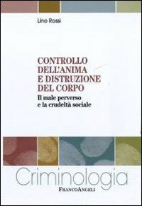 Controllo dell'anima e distruzione del corpo. Il male perverso e la crudeltà sociale - Lino Rossi - copertina