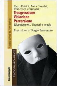 Trasgressione, violazione perversione. Eziopatogenesi, diagnosi e terapia - Piero Petrini,Anita Casadei,Francesca Chiricozzi - copertina