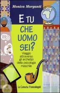 E tu che uomo sei? Viaggio attraverso gli archetipi della psicologia maschile - Monica Morganti - copertina