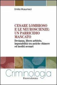 Cesare Lombroso e le neuroscienze: un parricidio mancato. Devianza, libero arbitrio, imputabilità tra antiche chimere ed inediti scenari - Emilia Musumeci - copertina