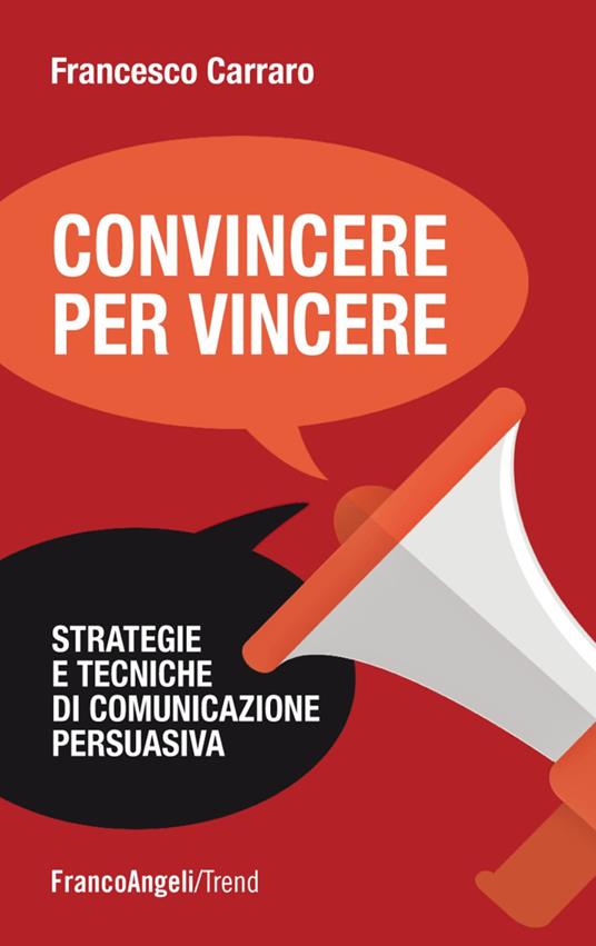 Convincere per vincere. Strategie e tecniche di comunicazione persuasiva - Francesco Carraro - copertina