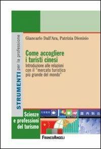 Come accogliere i turisti cinesi. Introduzione alle relazioni con il «mercato turistico più grande del mondo» - Giancarlo Dall'Ara,Patrizia Dionisio - copertina