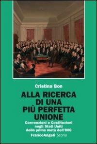 Alla ricerca di una più perfetta unione. Convenzioni e Costituzioni negli Stati Uniti della prima metà dell'800 - Cristina Bon - copertina