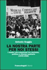 La nostra parte per noi stessi. I medici afro-americani tra razzismo, politica e riforme sanitarie (1945-1968) - Antonio Soggia - copertina