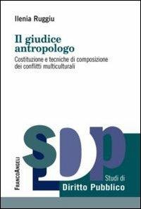 Il giudice antropologo. Costituzione e tecniche di composizione dei conflitti multiculturali - Ilenia Ruggiu - copertina