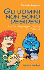 Gli uomini non sono desideri. Il nuovo linguaggio d'amore in 10 lezioni