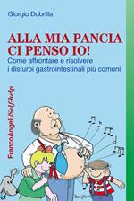 Alla mia pancia ci penso io! Come affrontare e risolvere i disturbi gastrointestinali più comuni