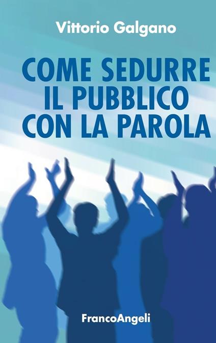 Come sedurre il pubblico con la parola - Vittorio Galgano - ebook