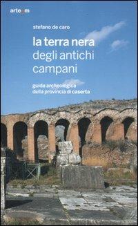 La terra nera degli antichi campani. Guida archeologica della provincia di Caserta - Stefano De Caro - copertina