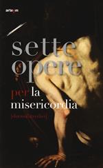 Sette opere per la misericordia (duemilatredici). Catalogo della mostra (Napoli, 24 maggio-24 agosto 2013). Ediz. illustrata