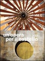 Un' opera per il castello 2013. Catalogo della mostra (Napoli, 2014). Ediz. illustrata